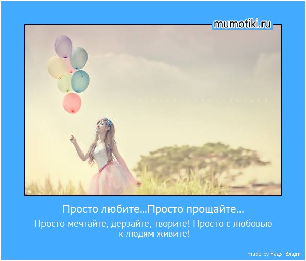 Просто любите...Просто прощайте... Просто мечтайте, дерзайте, творите! Просто с любовью к людям живите! #мотиватор