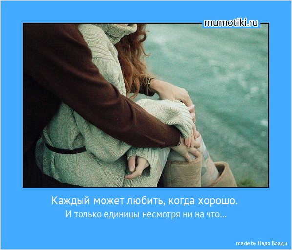 Каждый может любить, когда хорошо. И только единицы несмотря ни на что… #мотиватор