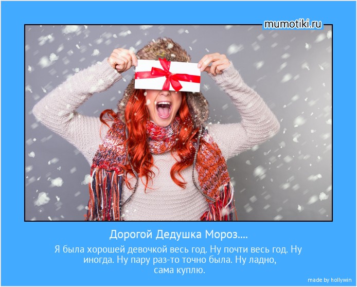 Дорогой Дедушка Мороз.... Я была хорошей девочкой весь год. Ну почти весь год. Ну иногда. Ну пару раз-то точно была. Ну ладно, сама куплю. #мотиватор