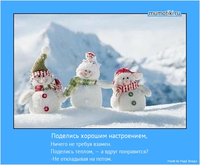 Поделись хорошим настроением, Ничего не требуя взамен.
Поделись теплом, — а вдруг понравится?
-Не откладывая на потом. #мотиватор