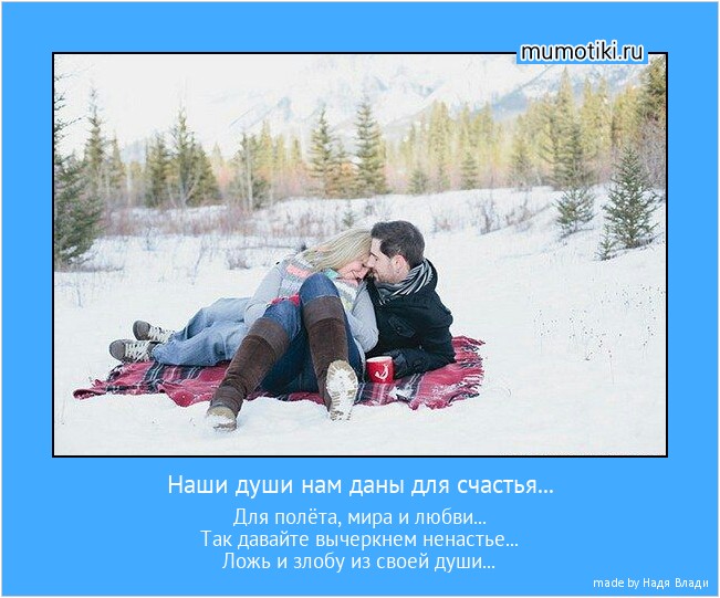 Наши души нам даны для счастья... Для полёта, мира и любви...
Так давайте вычеркнем ненастье...
Ложь и злобу из своей души... #мотиватор