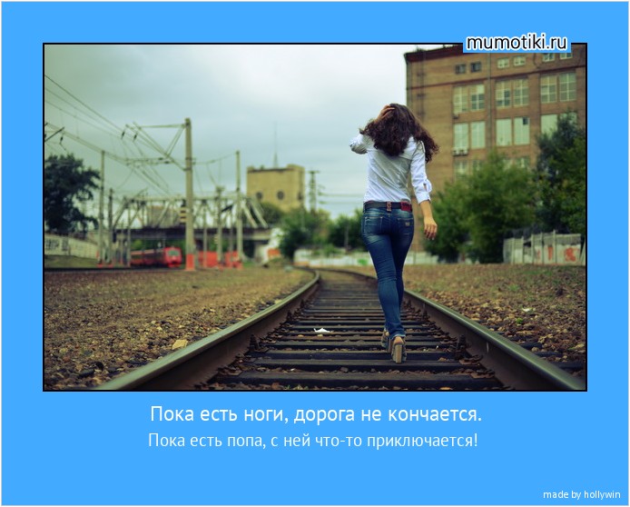 Пока есть ноги, дорога не кончается. Пока есть попа, с ней что-то приключается! #мотиватор
