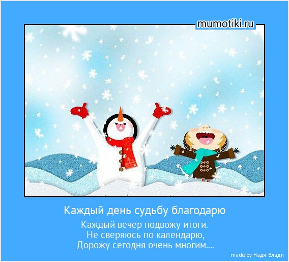 Каждый день судьбу благодарю Каждый вечер подвожу итоги. Не сверяюсь по календарю, Дорожу сегодня очень многим.... #мотиватор