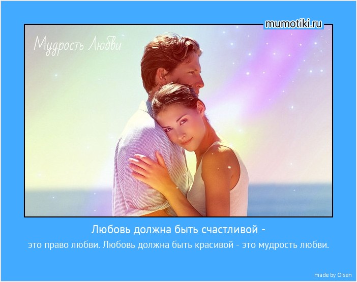 Любовь должна быть счастливой - это право любви. Любовь должна быть красивой - это мудрость любви. #мотиватор