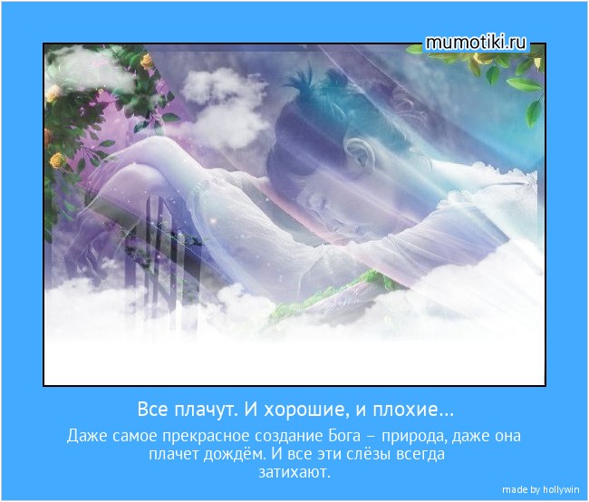 Все плачут. И хорошие, и плохие… Даже самое прекрасное создание Бога – природа, даже она плачет дождём. И все эти слёзы всегда затихают. #мотиватор