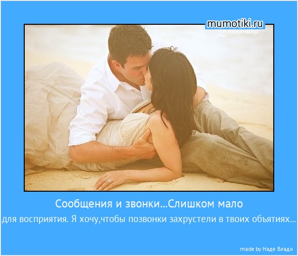 Сообщения и звонки...Слишком мало для восприятия. Я хочу,чтобы позвонки захрустели в твоих объятиях... #мотиватор