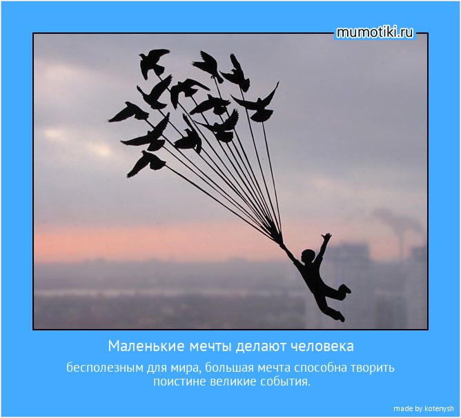 Маленькие мечты делают человека бесполезным для мира, большая мечта способна творить поистине великие события. #мотиватор