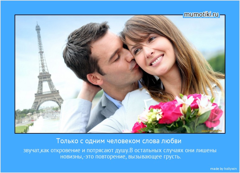 Только с одним человеком слова любви звучат,как откровение и потрясают душу.В остальных случаях они лишены новизны,-это повторение, вызывающее грусть. #мотиватор