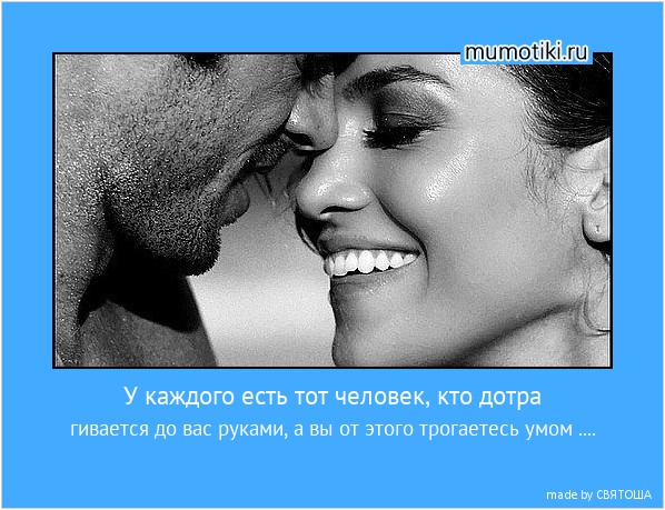 У каждого есть тот человек, кто дотра гивается до вас руками, а вы от этого трогаетесь умом .... #мотиватор