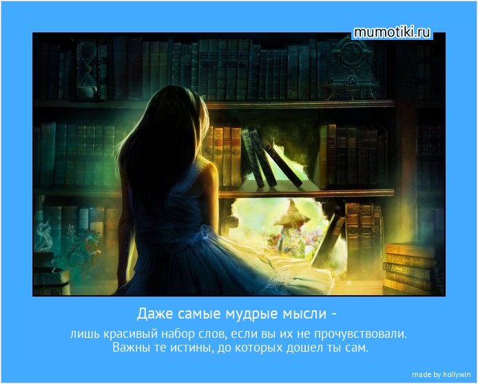 Даже самые мудрые мысли - лишь красивый набор слов, если вы их не прочувствовали. Важны те истины, до которых дошел ты сам. #мотиватор