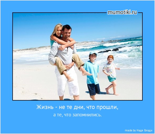 Жизнь - не те дни, что прошли, а те, что запомнились. #мотиватор