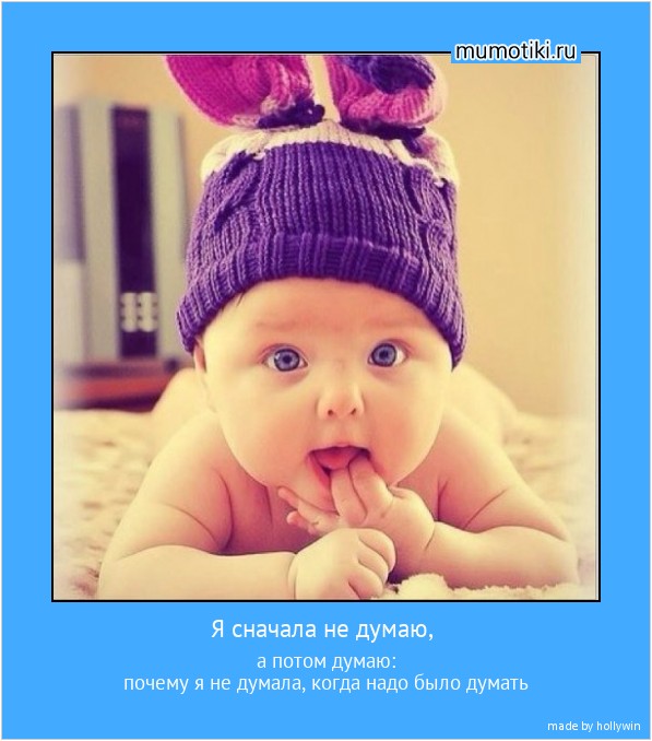 Я сначала не думаю, а потом думаю:
почему я не думала, когда надо было думать #мотиватор