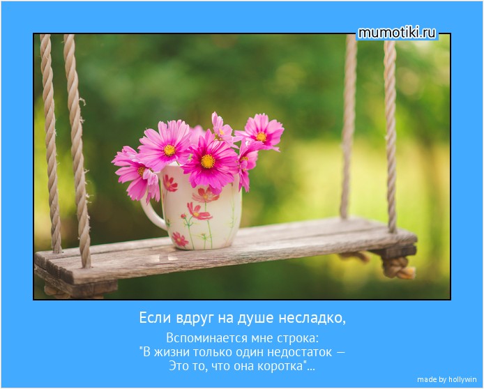 Если вдруг на душе несладко, Вспоминается мне строка:
