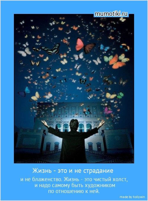 Жизнь - это и не страдание и не блаженство. Жизнь - это чистый холст, и надо самому быть художником по отношению к ней. #мотиватор