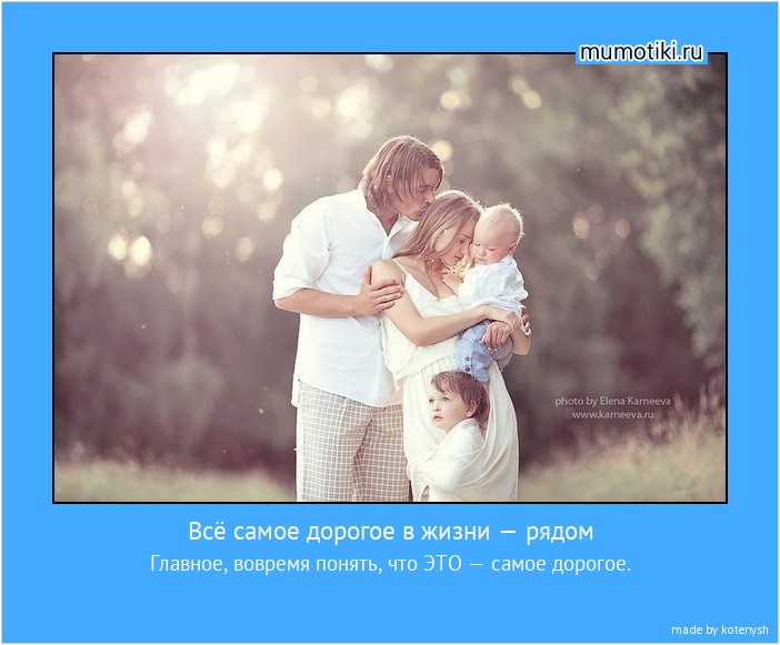Всё самое дорогое в жизни — рядом Главное, вовремя понять, что ЭТО — самое дорогое. #мотиватор