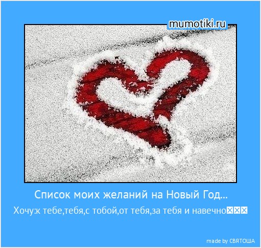 Список моих желаний на Новый Год... Хочу:к тебе,тебя,с тобой,от тебя,за тебя и навечно♥♥♥ #мотиватор