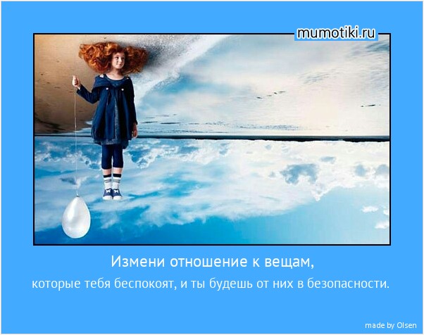 Измени отношение к вещам, которые тебя беспокоят, и ты будешь от них в безопасности. #мотиватор