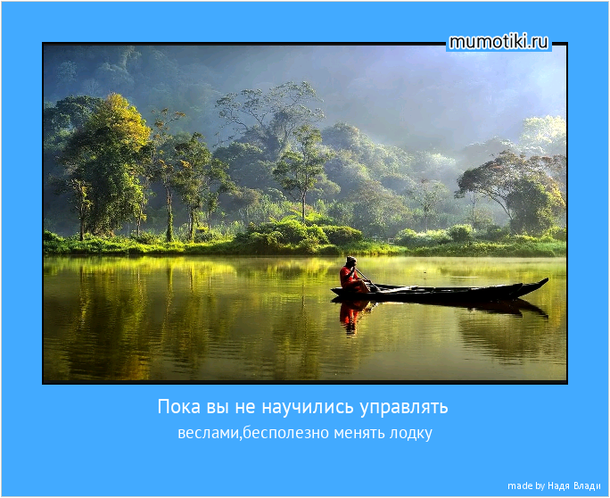 Пока вы не научились управлять веслами,бесполезно менять лодку #мотиватор