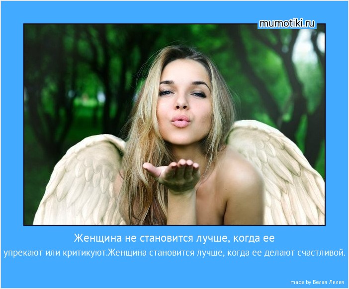 Женщина не становится лучше, когда ее упрекают или критикуют.Женщина становится лучше, когда ее делают счастливой. #мотиватор