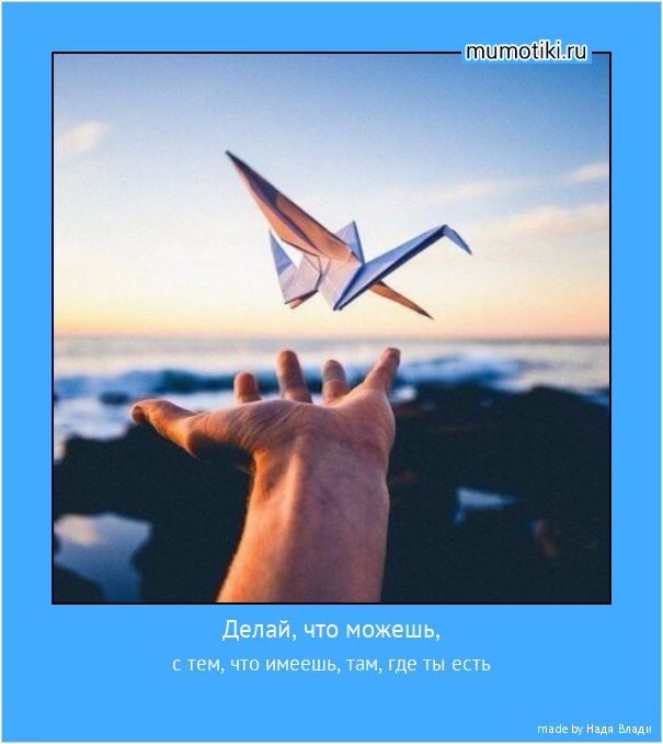 Делай, что можешь, с тем, что имеешь, там, где ты есть #мотиватор