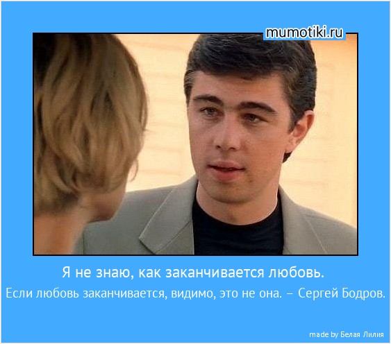 Я не знаю, как заканчивается любовь. Если любовь заканчивается, видимо, это не она. – Сергей Бодров. #мотиватор