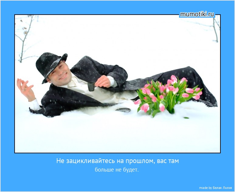 Не зацикливайтесь на прошлом, вас там больше не будет. #мотиватор