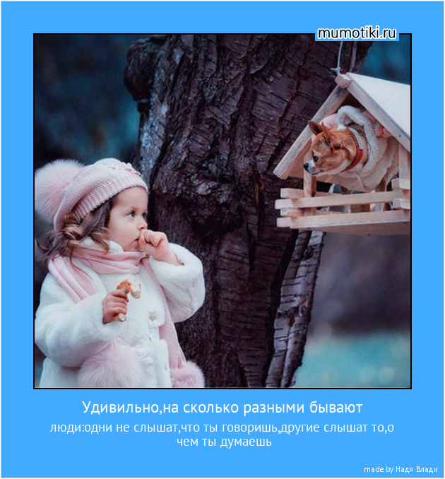 Удивильно,на сколько разными бывают люди:одни не слышат,что ты говоришь,другие слышат то,о чем ты думаешь #мотиватор