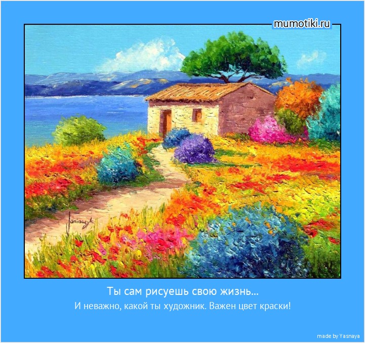 Ты сам рисуешь свою жизнь... И неважно, какой ты художник. Важен цвет краски! #мотиватор
