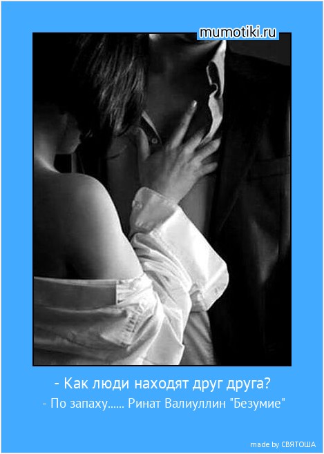- Как люди находят друг друга? - По запаху...... Ринат Валиуллин 