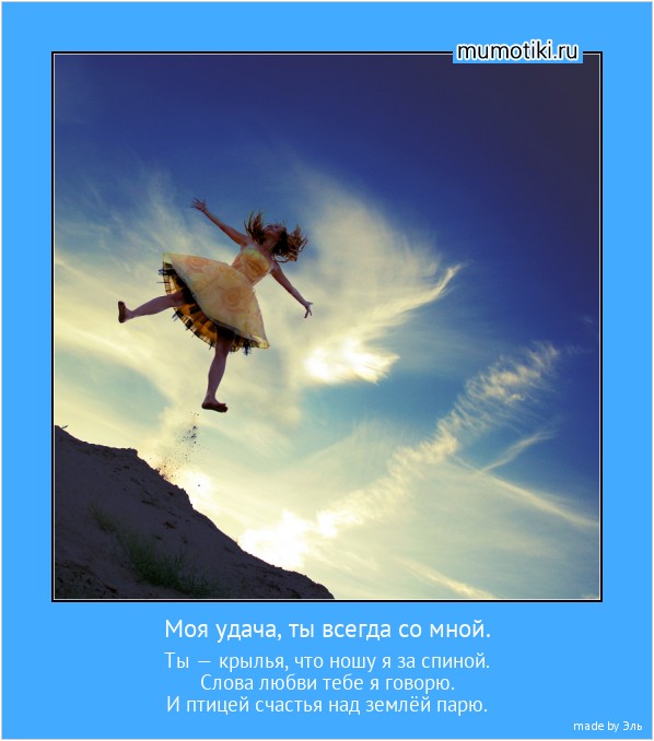 Моя удача, ты всегда со мной. Ты — крылья, что ношу я за спиной.
Слова любви тебе я говорю.
И птицей счастья над землёй парю. #мотиватор