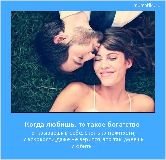 Когда любишь, то такое богатство открываешь в себе, сколько нежности, ласковости,
даже не верится, что так умеешь любить... #мотиватор