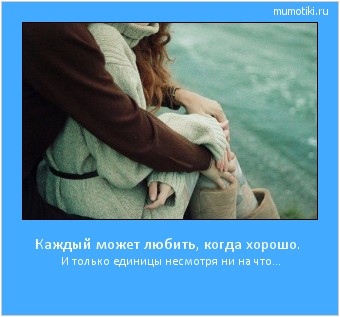 Каждый может любить, когда хорошо. И только единицы несмотря ни на что… #мотиватор