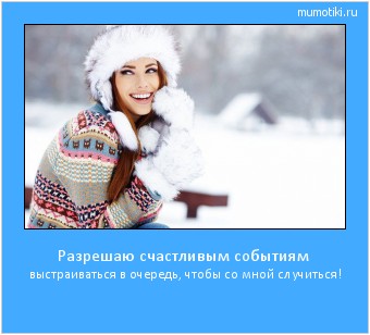 Разрешаю счастливым событиям выстраиваться в очередь, чтобы со мной случиться! #мотиватор
