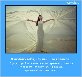 Я люблю тебя, Жизнь! Это главное. Пусть порой ты немножечко странная…
Иногда ну совсем непонятная.
А вообще… чрезвычайно приятная.... Cамые лучшие мотиваторы на mumotiki.ru Я люблю тебя, Жизнь! Это главное. Пусть порой ты немножечко странная…
Иногда ну совсем непонятная.
А вообще… чрезвычайно приятная.... #мотиватор
