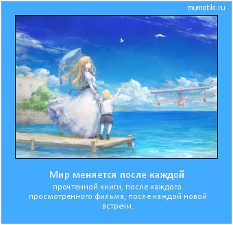 Мир меняется после каждой прочтенной книги, после каждого просмотренного фильма, после каждой новой встречи. #мотиватор