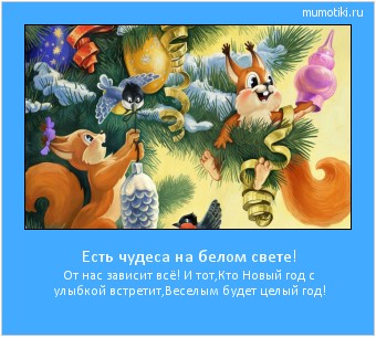 Есть чудеса на белом свете! От нас зависит всё! И тот,
Кто Новый год с улыбкой встретит,
Веселым будет целый год! #мотиватор