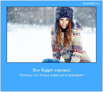 Все будет хорошо! Потому что плохо меня не устраивает! Cамые лучшие мотиваторы на mumotiki.ru Все будет хорошо! Потому что плохо меня не устраивает! #мотиватор