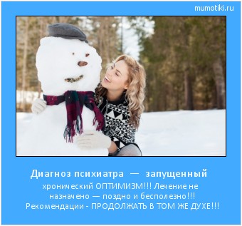 Диагноз психиатра — запущенный хронический ОПТИМИЗМ!!! Лечение не назначено — поздно и бесполезно!!! Рекомендации - ПРОДОЛЖАТЬ В ТОМ ЖЕ ДУХЕ!!! Cамые лучшие мотиваторы на mumotiki.ru Диагноз психиатра — запущенный хронический ОПТИМИЗМ!!! Лечение не назначено — поздно и бесполезно!!! Рекомендации - ПРОДОЛЖАТЬ В ТОМ ЖЕ ДУХЕ!!! #мотиватор