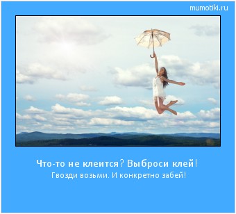 Что-то не клеится? Выброси клей! Гвозди возьми. И конкретно забей! Cамые лучшие мотиваторы на mumotiki.ru Что-то не клеится? Выброси клей! Гвозди возьми. И конкретно забей! #мотиватор