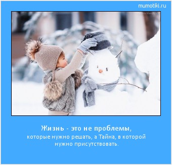 Жизнь - это не проблемы, которые нужно решать, а Тайна, в которой нужно присутствовать. Cамые лучшие мотиваторы на mumotiki.ru Жизнь - это не проблемы, которые нужно решать, а Тайна, в которой нужно присутствовать. #мотиватор