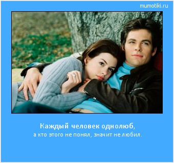 Каждый человек однолюб, а кто этого не понял, значит не любил. #мотиватор
