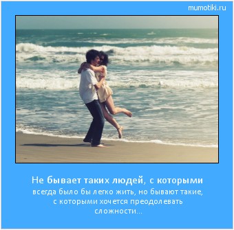 Не бывает таких людей, с которыми всегда было бы легко жить, но бывают такие, с которыми хочется преодолевать сложности... #мотиватор