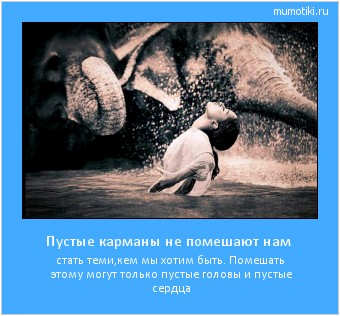 Пустые карманы не помешают нам стать теми,кем мы хотим быть. Помешать этому могут только пустые головы и пустые сердца #мотиватор