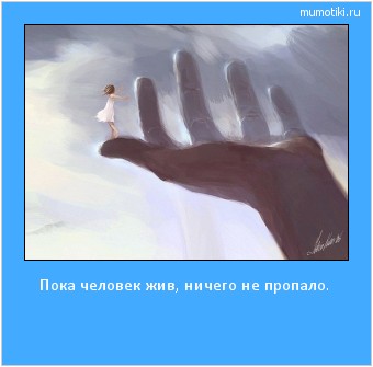 Пока человек жив, ничего не пропало. #мотиватор