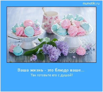 Ваша жизнь - это блюдо ваше... Так готовьте его с душой! #мотиватор