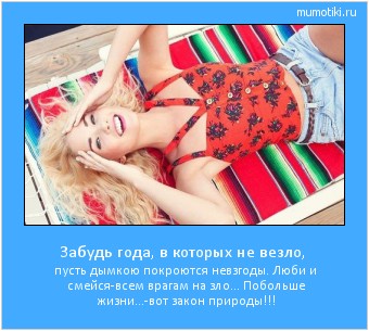 Забудь года, в которых не везло, пусть дымкою покроются невзгоды.
Люби и смейся-всем врагам на зло…
Побольше жизни…-вот закон природы!!! #мотиватор