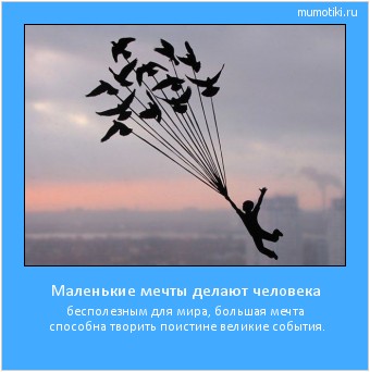 Маленькие мечты делают человека бесполезным для мира, большая мечта способна творить поистине великие события. #мотиватор