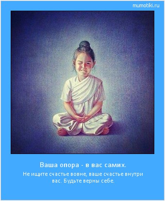 Ваша опора - в вас самих. Не ищите счастье вовне, ваше счастье внутри вас. Будьте верны себе. Cамые лучшие мотиваторы на mumotiki.ru Ваша опора - в вас самих. Не ищите счастье вовне, ваше счастье внутри вас. Будьте верны себе. #мотиватор