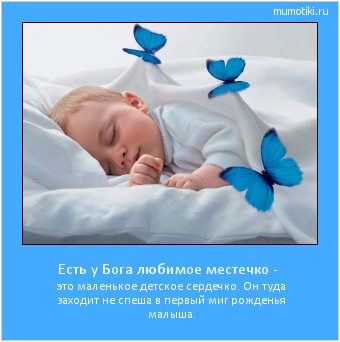 Есть у Бога любимое местечко - это маленькое детское сердечко.
Он туда заходит не спеша
в первый миг рожденья малыша. Cамые лучшие мотиваторы на mumotiki.ru Есть у Бога любимое местечко - это маленькое детское сердечко.
Он туда заходит не спеша
в первый миг рожденья малыша. #мотиватор