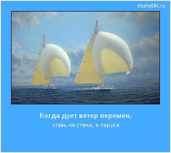 Когда дует ветер перемен, ставь не стены, а паруса. Cамые лучшие мотиваторы на mumotiki.ru Когда дует ветер перемен, ставь не стены, а паруса. #мотиватор